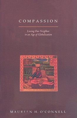 Compassion: Loving Our Neighbor in an Age of Globalization by O'Connell, Maureen H.
