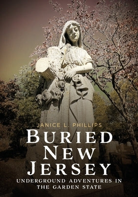 Buried New Jersey: Underground Adventures in the Garden State by Phillips, Janice L.