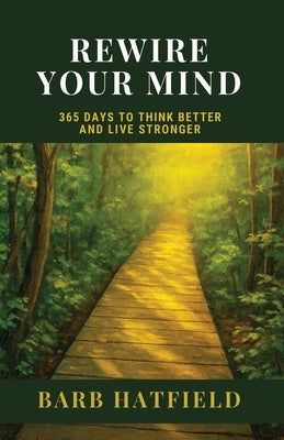 Rewire Your Mind: 365 Days to Think Better and Live Stronger by Hatfield, Barb