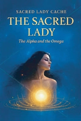 The Sacred Lady: The Alpha and the Omega by Lady CachÃ©, Sacred
