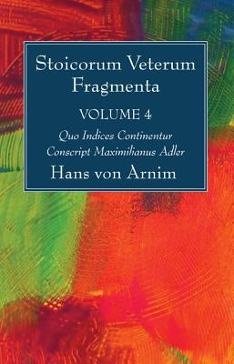 Stoicorum Veterum Fragmenta Volume 4: Quo Indices Continentur Conscript Maximilianus Adler by Arnim, Hans Von