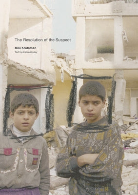 Miki Kratsman & Ariella Azoulay: The Resolution of the Suspect by Kratsman, Miki