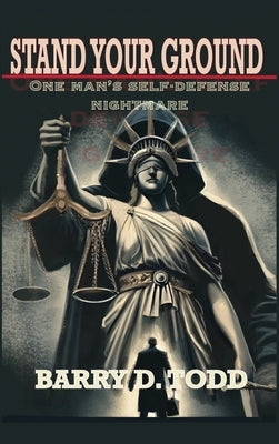 Stand Your Ground: One Man's Self-Defense Nightmare by Todd, Barry D.