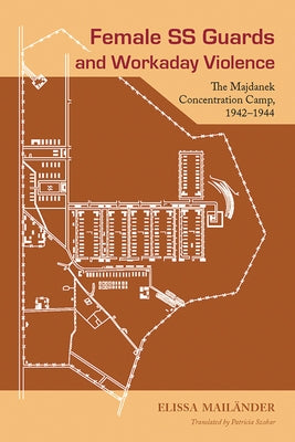 Female SS Guards and Workaday Violence: The Majdanek Concentration Camp, 1942-1944 by MailÃ¤nder, Elissa