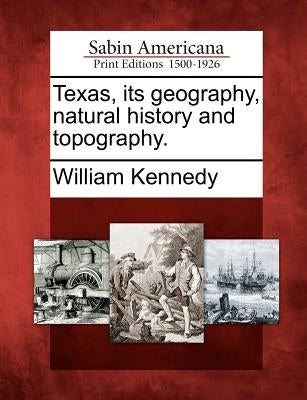 Texas, Its Geography, Natural History and Topography. by Kennedy, William