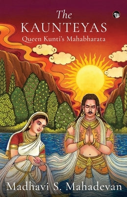The Kaunteyas Queen Kunti's Mahabharata by Mahadevan, Madhavi S.