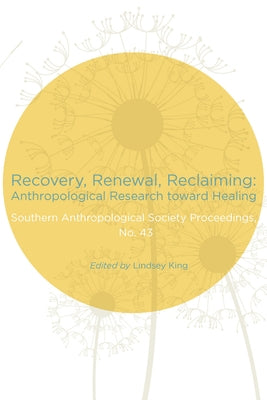 Recovery, Renewal, Reclaiming: Anthropological Research Toward Healing by King, Lindsey