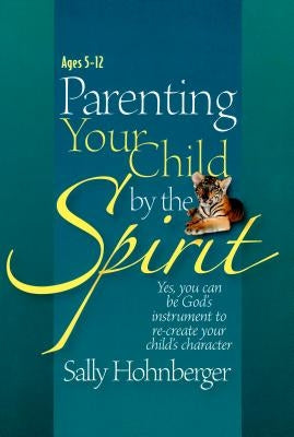 Parenting Your Child by the Spirit: Yes, You Can Be God's Instrument to Recreate Your Child's Character by Hohnberger, Sally