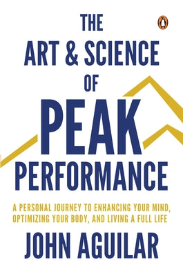 The Art and Science of Peak Performance: A Personal Journey to Enhance Your Mind, Optimize Your Body, and Live a Full Life by Aguilar, John