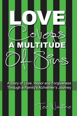 Love Covers a Multitude of Sins: A Story of Love, Honor and Forgiveness Through a Family's Alzheimer's Journey by Nadine, Tee