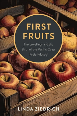 First Fruits: The Lewellings and the Birth of the Pacific Coast Fruit Industry by Ziedrich, Linda