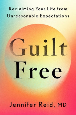 Guilt Free: Reclaiming Your Life from Unreasonable Expectations by Reid, Jennifer