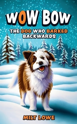 Wow Bow, the Dog Who Barked Backwards by Lowe, Milt