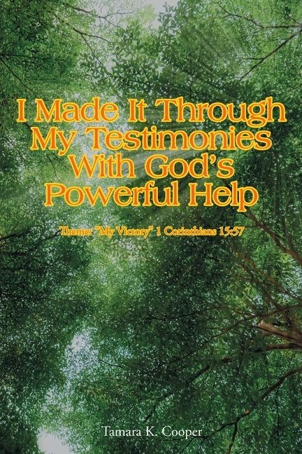 I Made It Through My Testimonies With God's Powerful Help: Theme: "My Victory" 1 Corinthians 15:57 by Cooper, Tamara K.