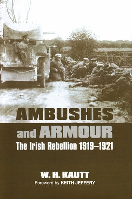 Ambushes and Armour: The Irish Rebellion 1919-1921 by W H Kautt