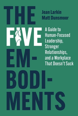 The Five Embodiments: A Guide to Human-Focused Leadership, Stronger Relationships, and a Workplace That Doesn't Suck by Larkin, Jean
