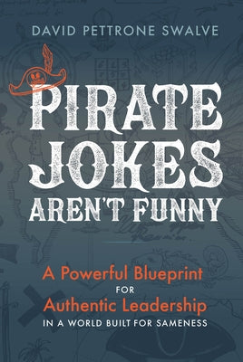 Pirate Jokes Aren't Funny: A Powerful Blueprint for Authentic Leadership in a World Built for Sameness by Swalve, David Pettrone
