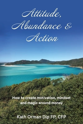 Attitude, Abundance & Action: How to create motivation, mindset and magic around money by Orman, Kath