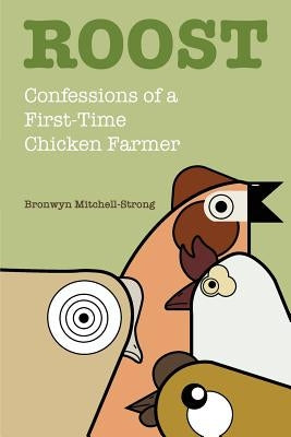 Roost: Confessions of a First-Time Chicken Farmer by Mitchell-Strong, Bronwyn