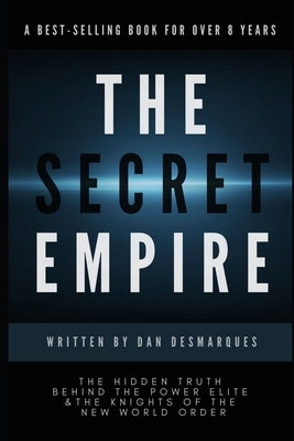 The Secret Empire: The Hidden Truth Behind the Power Elite and the Knights of the New World Order by Desmarques, Dan