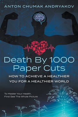 Death by 1,000 Paper Cuts: How to Achieve a Healthier You For a Healthier World by Andryakov, Anton