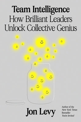 Team Intelligence: How Brilliant Leaders Unlock Collective Genius by Levy, Jon
