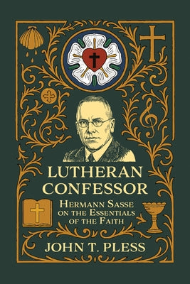 Lutheran Confessor: Hermann Sasse on the Essentials of the Faith by Pless, John T.