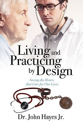 Living and Practicing by Design: Saving the Hearts That Care for Our Lives by Hayes, John, Jr.