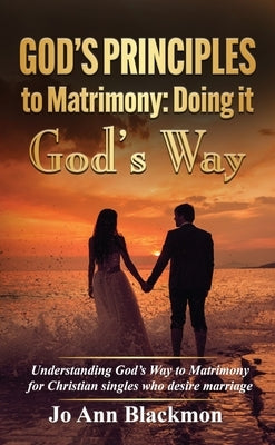God's Principles to Matrimony: Doing It God's Way by Blackmon, Jo Ann