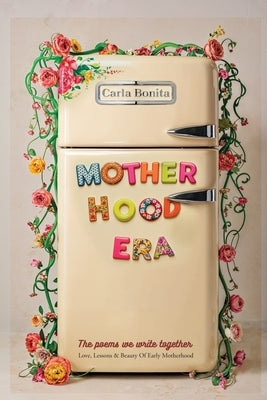 Motherhood Era: Love, Lessons and Beauty of Early Motherhood. The poems we write together by Bonita, Carla