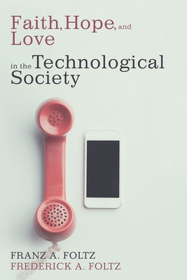 Faith, Hope, and Love in the Technological Society by Foltz, Franz A.