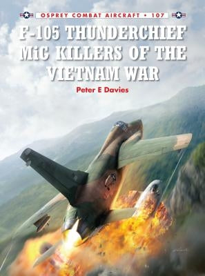 F-105 Thunderchief MiG Killers of the Vietnam War by Davies, Peter E.