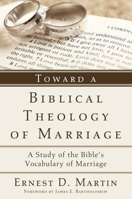 Toward a Biblical Theology of Marriage: A Study of the Bible's Vocabulary of Marriage by Martin, Ernest D.