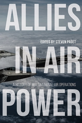 Allies in Air Power: A History of Multinational Air Operations by Paget, Steven