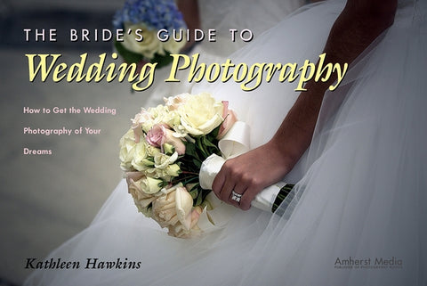 The Bride's Guide to Wedding Photography: How to Get the Wedding Photography of Your Dreams by Hawkins, Kathleen