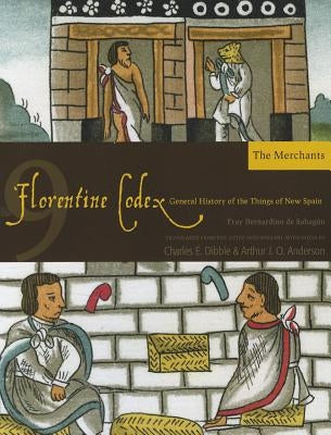Florentine Codex: Book 9: Book 9: The Merchants Volume 9 by De Sahagun, Bernardino