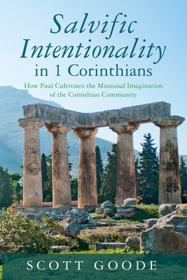 Salvific Intentionality in 1 Corinthians: How Paul Cultivates the Missional Imagination of the Corinthian Community by Goode, Scott