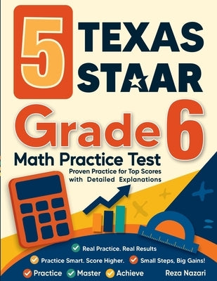 5 Texas STAAR Grade 6 Math Practice Tests: Proven Practice for Top Scores with Detailed Explanations by Nazari, Reza