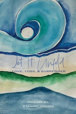Let it Unfold: Love, Loss & Surrender by Young, S'Marie