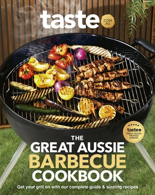 The Great Aussie Barbecue Cookbook: Get Your Grill on with Taste.Com.Au's Complete Guide to Sizzling Recipes by Au, Taste Com