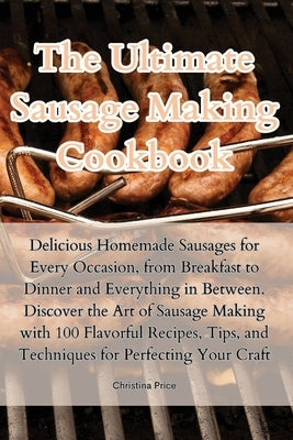 The Ultimate Sausage Making Cookbook by Christina Price