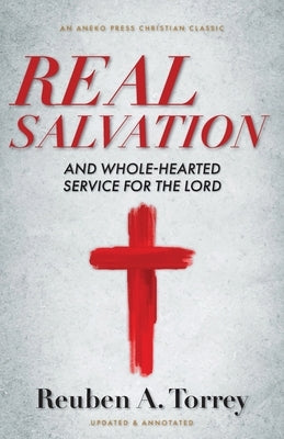 Real Salvation: And Whole-Hearted Service for the Lord by Torrey, Reuben a.