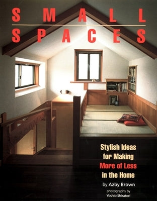 Small Spaces: Stylish Ideas for Making More of Less in the Home by Brown, Azby