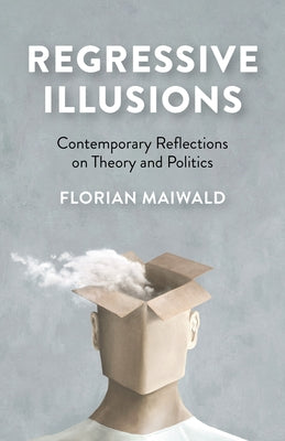 Regressive Illusions: Contemporary Reflections on Theory and Politics by Maiwald, Florian