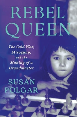 Rebel Queen: The Cold War, Misogyny, and the Making of a Grandmaster by Polgar, Susan