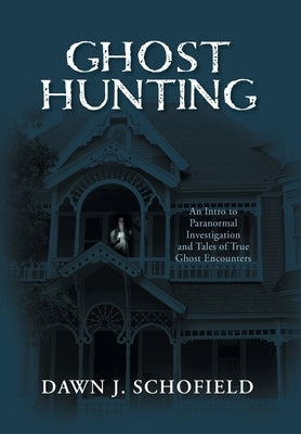 Ghost Hunting: An Intro to Paranormal Investigation and Tales of True Ghost Encounters by Schofield, Dawn J.