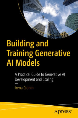 Building and Training Generative AI Models: A Practical Guide to Generative AI Development and Scaling by Cronin, Irena