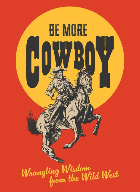 Be More Cowboy: Wrangling Wisdom from the Wild West by Headon, Abbie