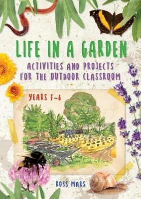 Life in a Garden: Activities and Projects for the Outdoor Classroom, Years F-6 by Mars, Ross