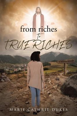 from riches TO TRUE RICHES by Dukes, Marie Cathrie